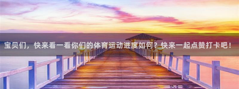 杏彩总代理：宝贝们，快来看一看你们的体育运动进度如何？快来一起点赞打卡吧！