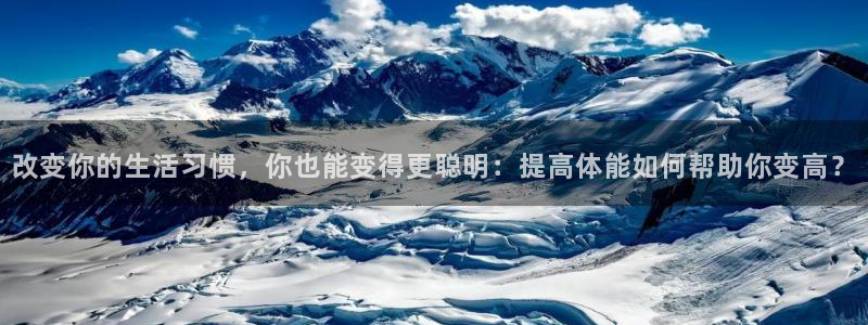 杏彩xc凯捷开号链接：改变你的生活习惯，你也能变得更聪明：提高体能如何帮助你变高