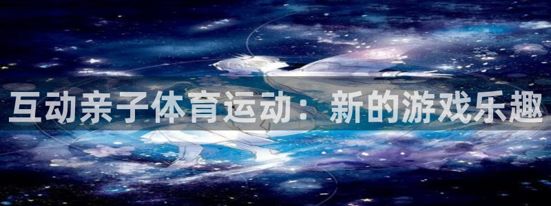 xcj127c：互动亲子体育运动：新的游戏乐趣