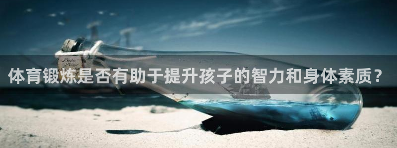 杏彩体育：体育锻炼是否有助于提升孩子的智力和身体素质？