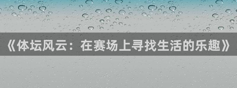 杏彩xc体育f开号：《体坛风云：在赛场上寻找生活的乐趣》