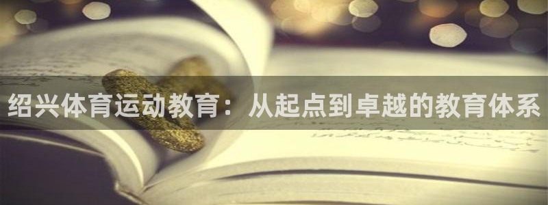杏彩xc电子有限公司：绍兴体育运动教育：从起点到卓越的教育体系