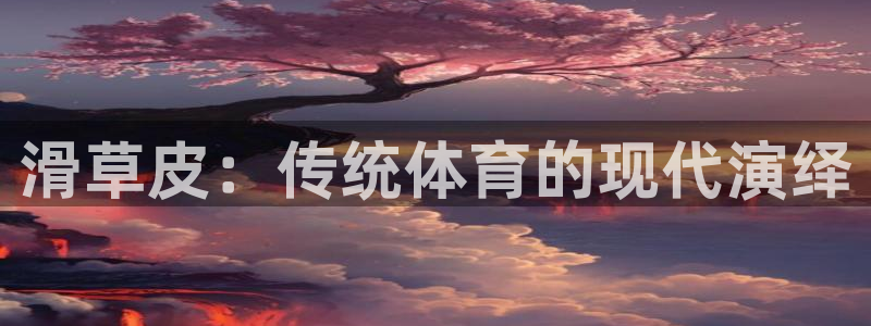 杏彩xc零能源集团：滑草皮：传统体育的现代演绎