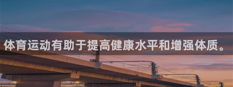 杏彩xc体育凯捷平台注册：体育运动有助于提高健康水平和增强体质。