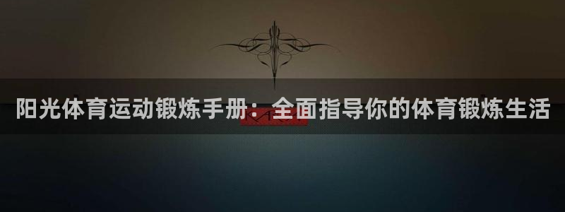 杏彩xc体育官网入口登录：阳光体育运动锻炼手册：全面指导你的体育锻炼生活