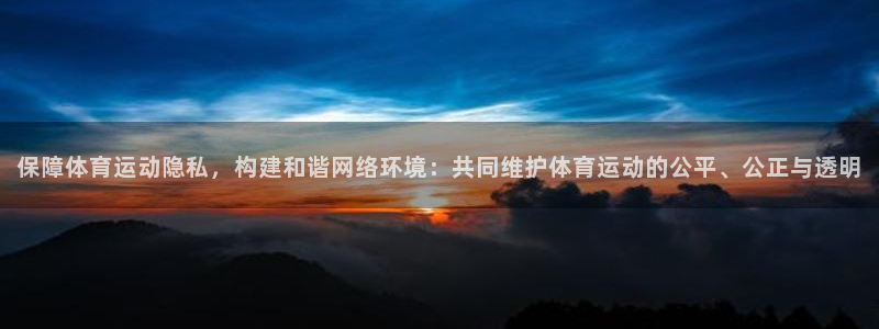 杏彩xcf凯捷注册：保障体育运动隐私，构建和谐网络环境：共同维护体育运动的公平、
