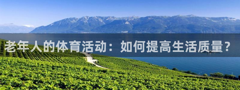 杏彩总代：老年人的体育活动：如何提高生活质量？
