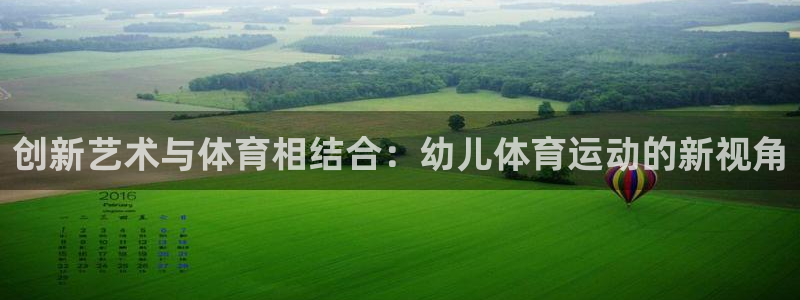 杏彩xc代理注册官网入口：创新艺术与体育相结合：幼儿体育运动的新视角